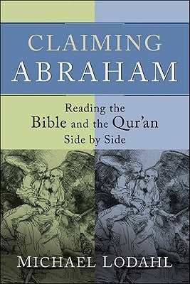 Claiming Abraham: Reading the Bible and the Qur'an Side by Side by Lodahl, Michael