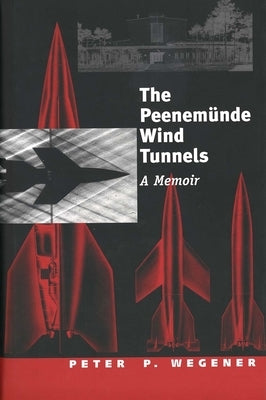 Peenemunde Wind Tunnels: A Memoir by Wegener, Peter P.