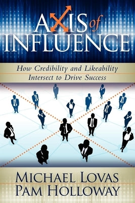 Axis of Influence: How Credibility and Likeability Intersect to Drive Success by Lovas, Michael