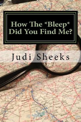 How The *Bleep* Did You Find Me?: Real life lessons for protecting your privacy from one of America's leading skiptracers by Sheeks, Judi