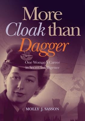 More Cloak Than Dagger: One Woman's Career in Secret Intelligence by Sasson, Molly J.