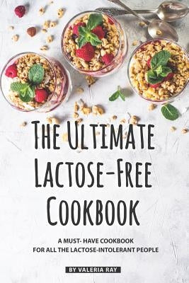 The Ultimate Lactose-Free Cookbook: A Must- Have Cookbook for All the Lactose-Intolerant People by Ray, Valeria