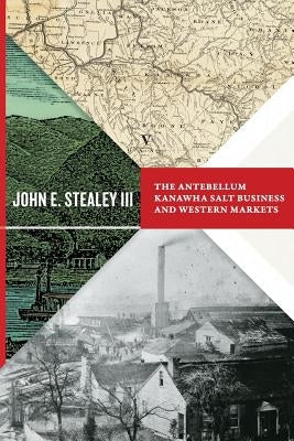 Antebellum Kanawha Salt Business and Western Markets by Stealey, John E.
