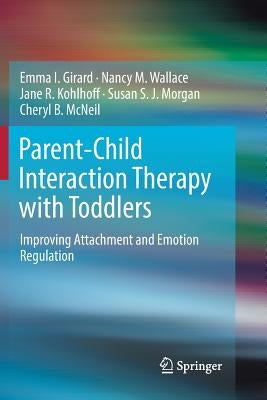 Parent-Child Interaction Therapy with Toddlers: Improving Attachment and Emotion Regulation by Girard, Emma I.