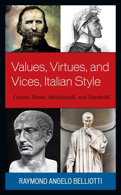 Values, Virtues, and Vices, Italian Style: Caesar, Dante, Machiavelli, and Garibaldi by Belliotti, Raymond Angelo