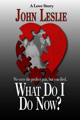 What Do I Do Now?: We were the perfect pair, but you died by Leslie, John