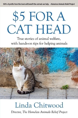 $5 for a Cat Head: True Stories of Animal Welfare with Hands-On Tips for Helping Animals by Chitwood, Linda