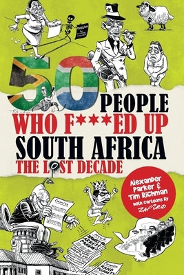 50 People Who F***ed Up South Africa: The Lost Decade by Richman, Tim