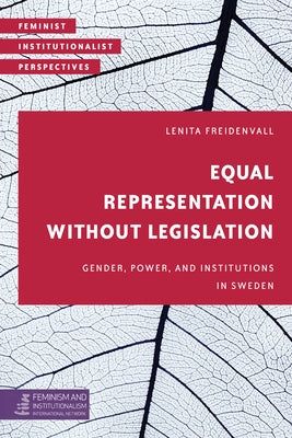 Equal Representation without Legislation: Gender, Power, and Institutions in Sweden by Freidenvall, Lenita