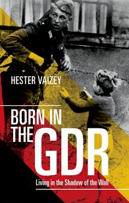 Born in the Gdr: Living in the Shadow of the Wall by Vaizey, Hester