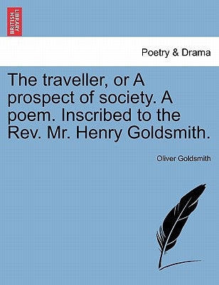 The Traveller, or a Prospect of Society. a Poem. Inscribed to the Rev. Mr. Henry Goldsmith. by Goldsmith, Oliver