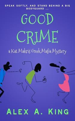Good Crime: A Kat Makris Greek Mafia Novel by King, Alex a.