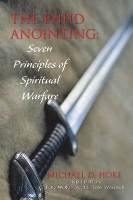 The Ehud Anointing: Seven Principles of Spiritual Warfare: Second Edition by Hoke, Michael D.