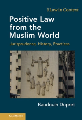 Positive Law from the Muslim World: Jurisprudence, History, Practices by Dupret, Baudouin