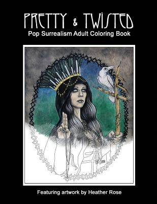 Pretty & Twisted: Pop Surrealism Adult Coloring Book by Rose, Heather