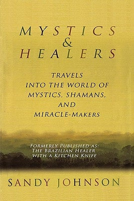Mystics and Healers: Travels into the World of Mystics, Shamans and Miracle-Makers by Johnson, Sandy