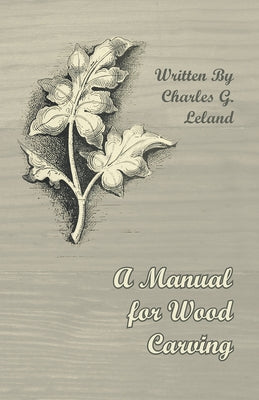A Manual for Wood Carving by Leland, Charles G.