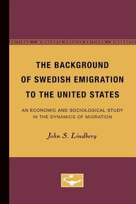 The Background of Swedish Emigration to the United States: An Economic and Sociological Study in the Dynamics of Migration by Lindberg, John
