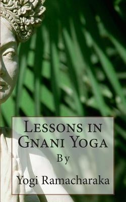 Lessons in Gnani Yoga: By by Ramacharaka, Yogi
