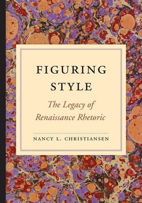 Figuring Style: The Legacy of Renaissance Rhetoric by Christiansen, Nancy L.