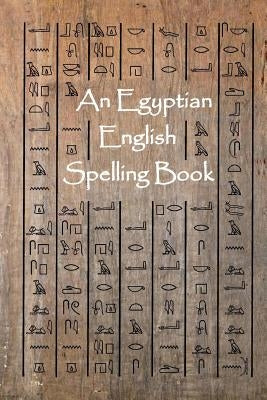 An Egyptian English Spelling Book: English Words Using Egyptian Hieroglyphic Characters by Allen, Steven L.