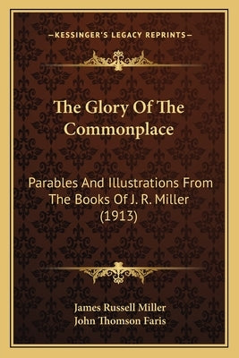 The Glory Of The Commonplace: Parables And Illustrations From The Books Of J. R. Miller (1913) by Miller, James Russell
