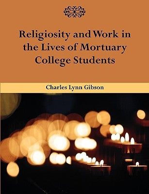 Religiosity and Work in the Lives of Mortuary College Students by Gibson, Charles Lynn