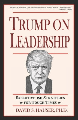 Trump on Leadership: Executive-ish Strategies for Tough Times by Hauser, David S.