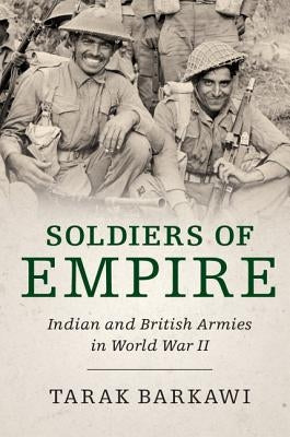 Soldiers of Empire: Indian and British Armies in World War II by Barkawi, Tarak
