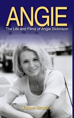 Angie: The Life and Films of Angie Dickinson (hardback) by Stratton, James