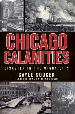 Chicago Calamities:: Disaster in the Windy City by Soucek, Gayle