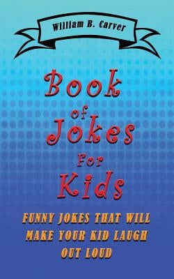 Book of Jokes for Kids: Funny jokes that will make you and your kids laugh by Carver, William B.