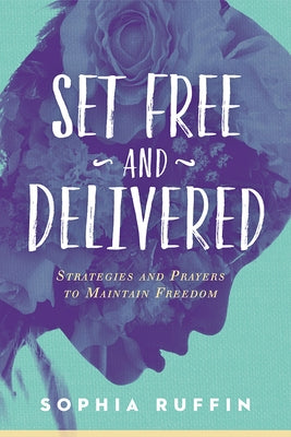 Set Free and Delivered: Strategies and Prayers to Maintain Freedom by Ruffin, Sophia