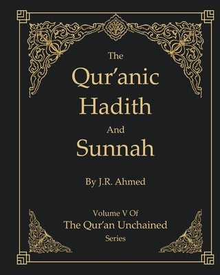 The Qur'anic Hadith and Sunnah: Volume 5 In The Qur'an Unchained Series by Ahmed, Jawaid