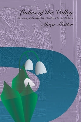 Ladies of the Valley: Women of the Great Estates of the Hudson Valley by Mistler, Mary