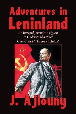 Adventures in Leninland: An Intrepid Journalist's Quest to Understand a Place Once Called the Soviet Union by Ajlouny, J.