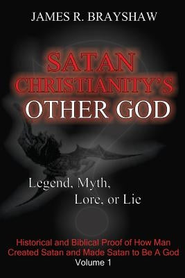 Satan Christianity's Other God?: Legend, Myth, Lore, or Lie by Brayshaw, James R.