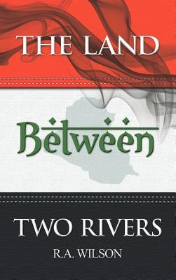 The Land Between Two Rivers by Wilson, R. A.