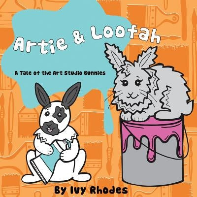 Artie & Loofah: A Tale of the Art Studio Bunnies by Rhodes, Ivy