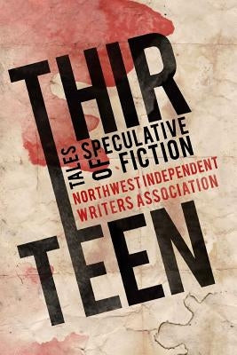 Thirteen: Tales of Speculative Fiction by Northwest Independent Writers Associatio