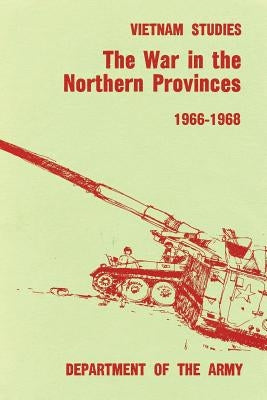The War in the Northern Provinces: 1966-1968 by Pearson, Lieutenant General Willard