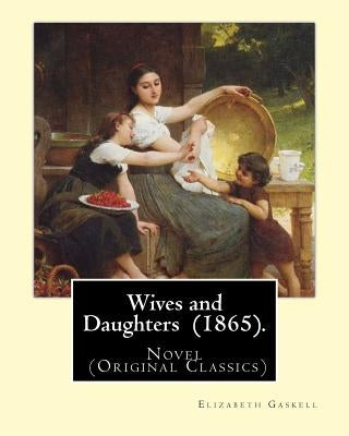 Wives and Daughters (1865). By: Elizabeth Gaskell: Novel (Original Classics) by Gaskell, Elizabeth Cleghorn