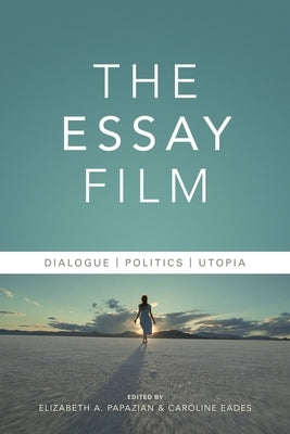 The Essay Film: Dialogue, Politics, Utopia by Papazian, Elizabeth