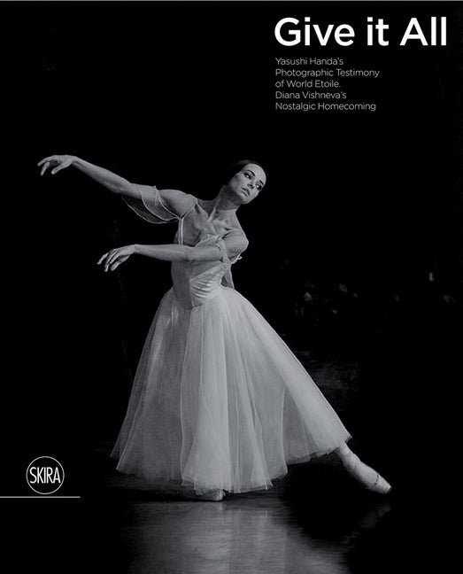 Give It All: Yasushi Handa's Photographic Testimony of World Etoile Diana Vishneva's Nostalgic Homecoming by Handa, Yasushi