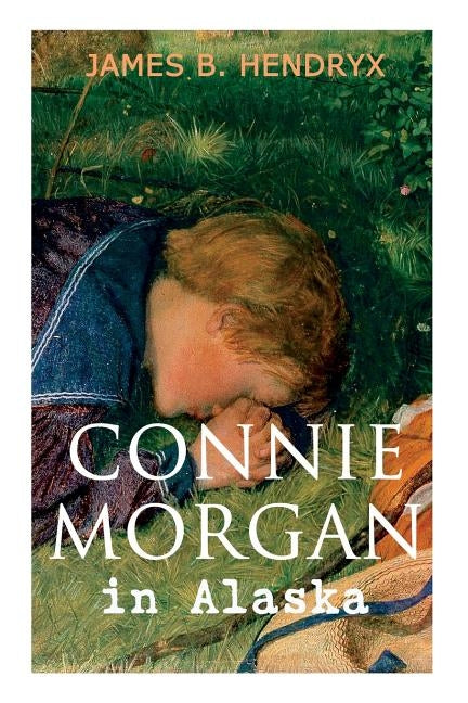 Connie Morgan in Alaska (Illustrated): An Exciting Tale of Adventure in the Untamed and Unforgivable Snowy Wilderness by Hendryx, James B.