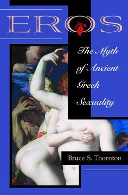 Eros: The Myth Of Ancient Greek Sexuality by Thornton, Bruce S.