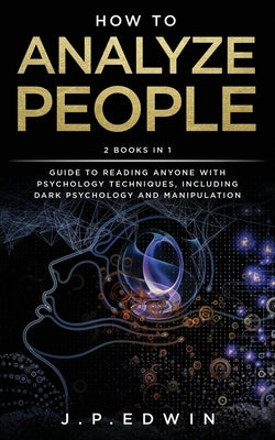 How to Analyze People: 2 Books in 1 - Guide to Reading Anyone with Psychology Techniques, Including Dark Psychology and Manipulation by Edwin, J. P.