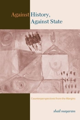 Against History, Against State: Counterperspectives from the Margins by Mayaram, Shail