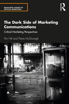 The Dark Side of Marketing Communications: Critical Marketing Perspectives by Hill, Tim