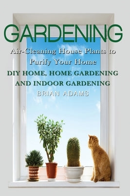 Gardening: Air-Cleaning House Plants to Purify Your Home - DIY Home, Home Gardening & Indoor Gardening by Adams, Brian